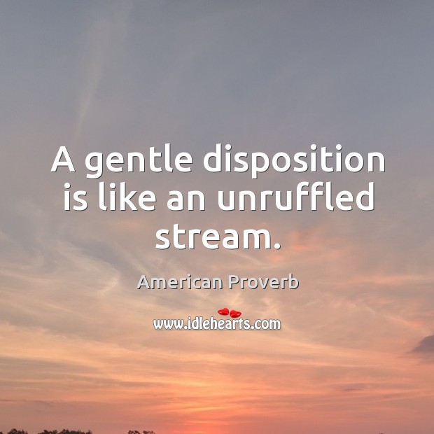 A gentle disposition is like an unruffled stream. Image