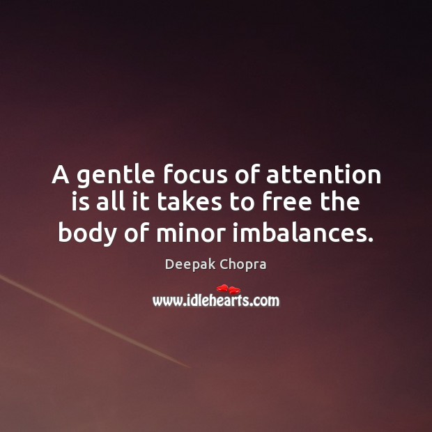 A gentle focus of attention is all it takes to free the body of minor imbalances. Deepak Chopra Picture Quote