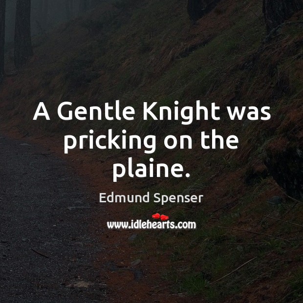A Gentle Knight was pricking on the plaine. Edmund Spenser Picture Quote