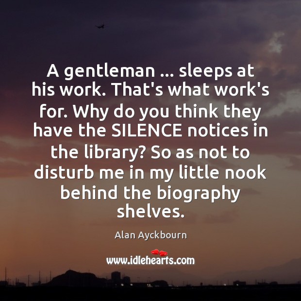 A gentleman … sleeps at his work. That’s what work’s for. Why do Alan Ayckbourn Picture Quote
