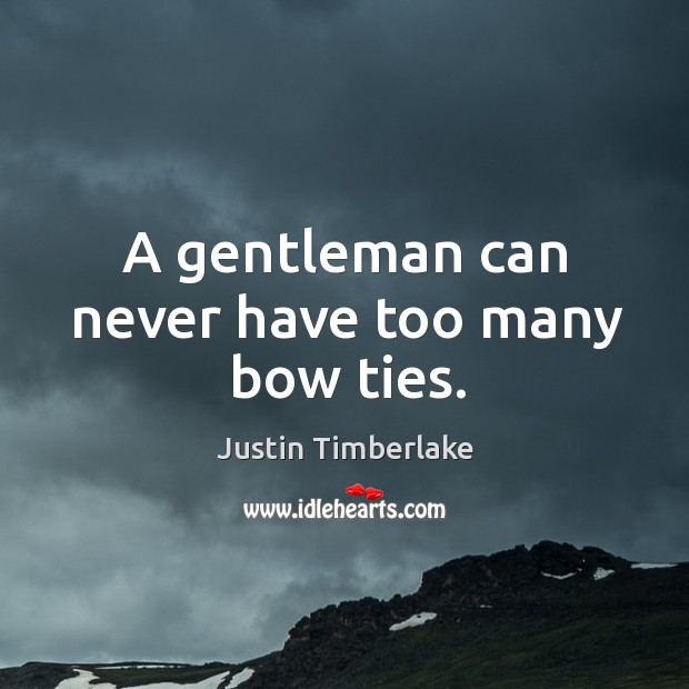 A gentleman can never have too many bow ties. Justin Timberlake Picture Quote