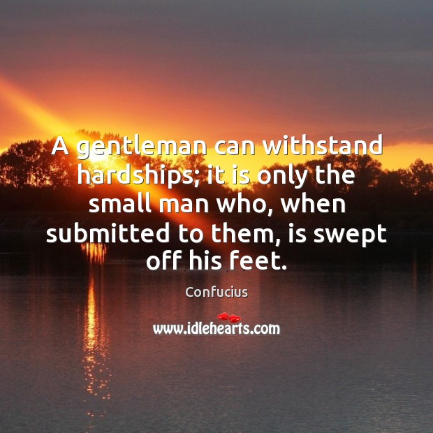 A gentleman can withstand hardships; it is only the small man who, Confucius Picture Quote