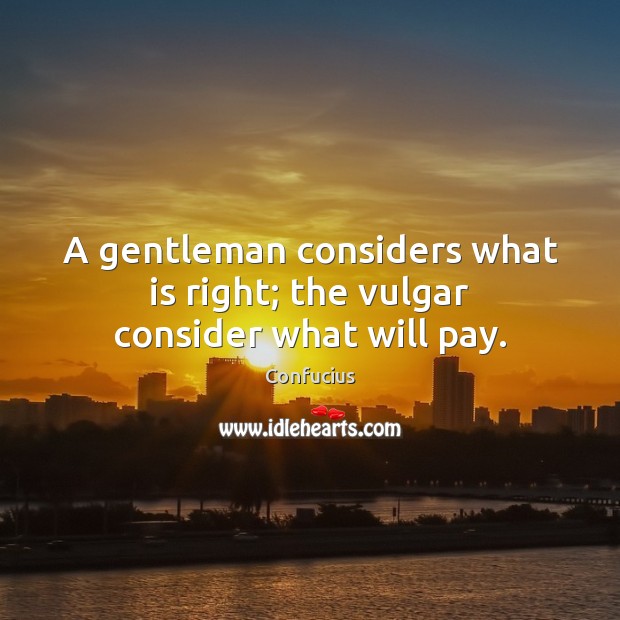 A gentleman considers what is right; the vulgar consider what will pay. Image