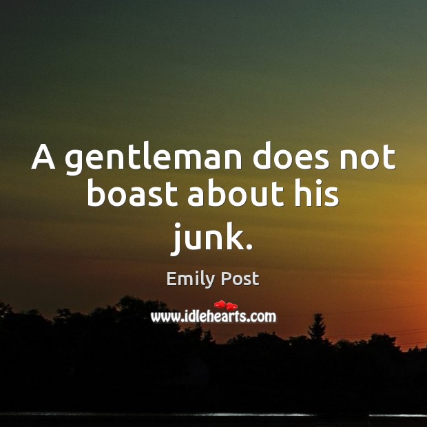 A gentleman does not boast about his junk. Emily Post Picture Quote