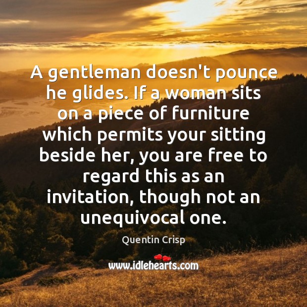 A gentleman doesn’t pounce he glides. If a woman sits on a Quentin Crisp Picture Quote