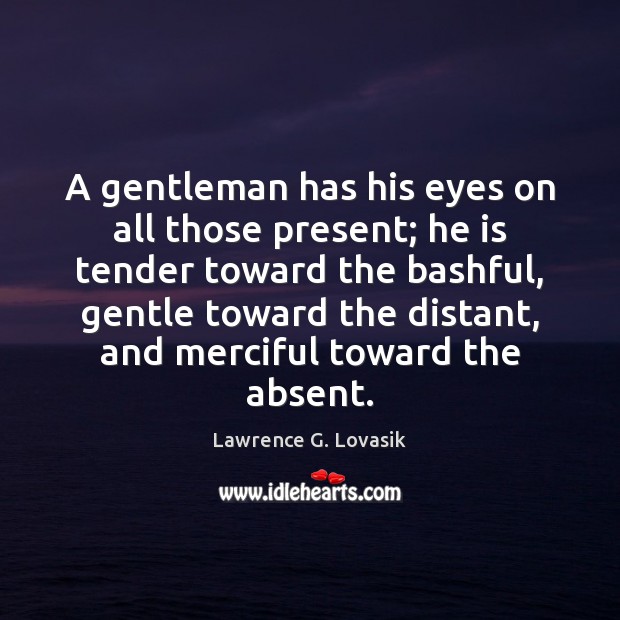 A gentleman has his eyes on all those present; he is tender Lawrence G. Lovasik Picture Quote
