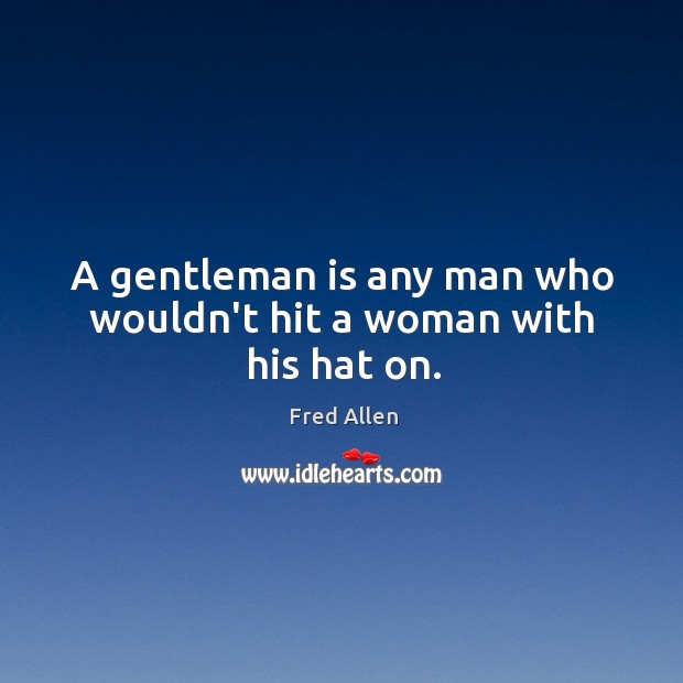 A gentleman is any man who wouldn’t hit a woman with his hat on. Fred Allen Picture Quote