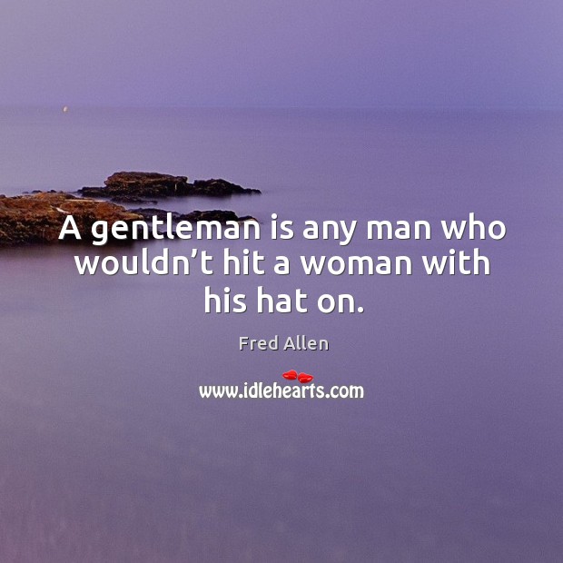 A gentleman is any man who wouldn’t hit a woman with his hat on. Fred Allen Picture Quote