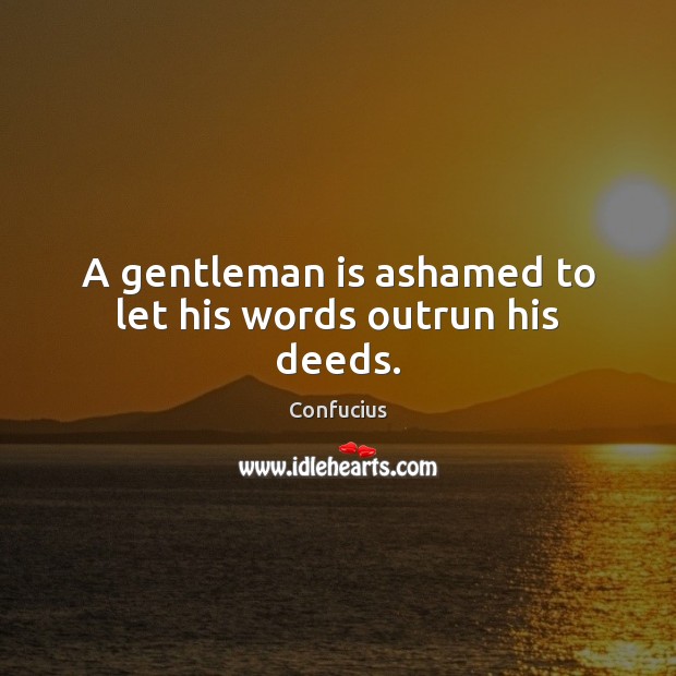 A gentleman is ashamed to let his words outrun his deeds. Confucius Picture Quote