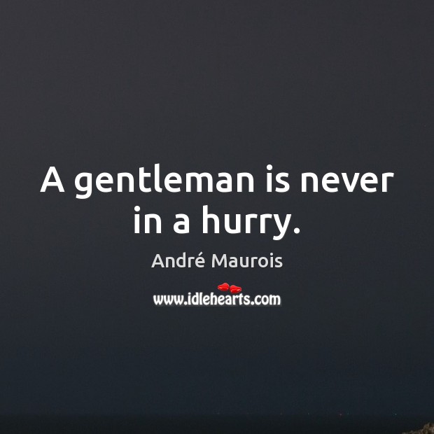 A gentleman is never in a hurry. André Maurois Picture Quote