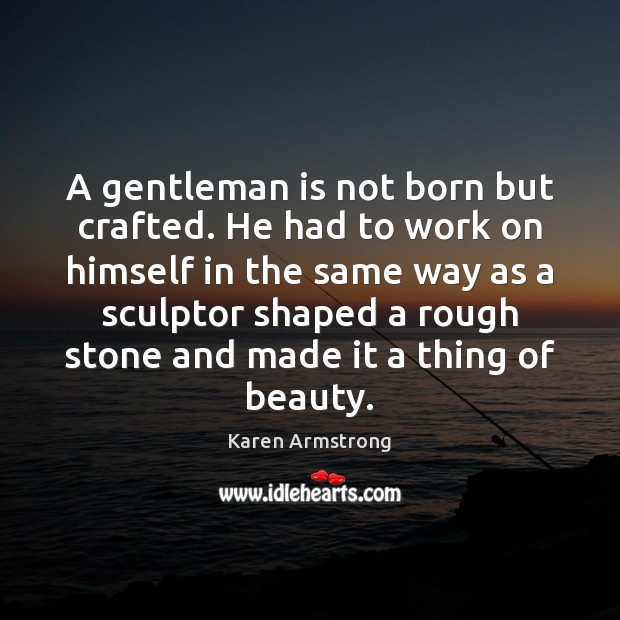 A gentleman is not born but crafted. He had to work on Karen Armstrong Picture Quote