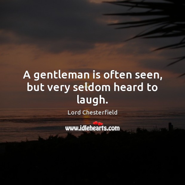 A gentleman is often seen, but very seldom heard to laugh. Lord Chesterfield Picture Quote