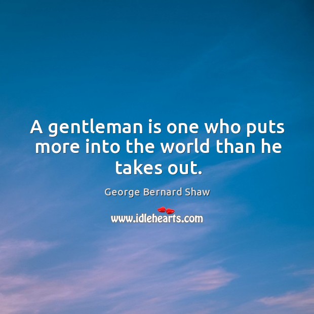 A gentleman is one who puts more into the world than he takes out. Image