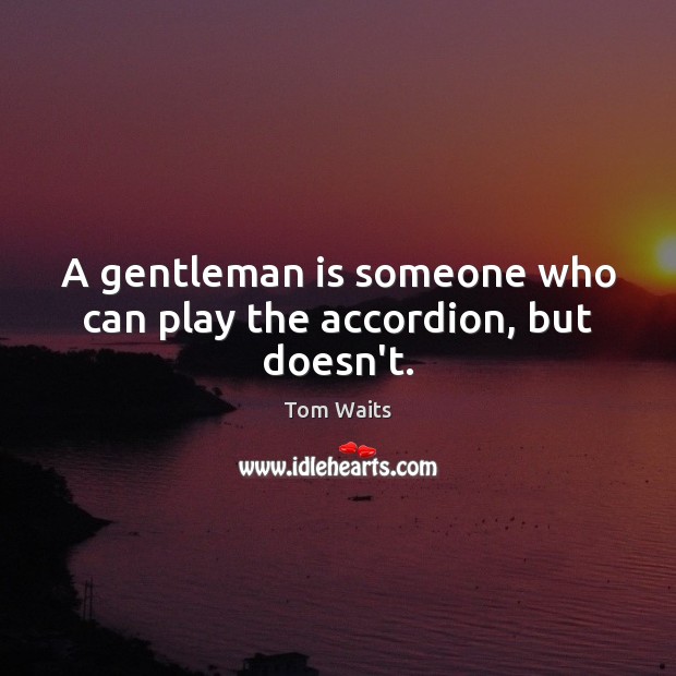 A gentleman is someone who can play the accordion, but doesn’t. Image