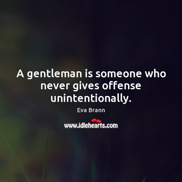 A gentleman is someone who never gives offense unintentionally. Eva Brann Picture Quote