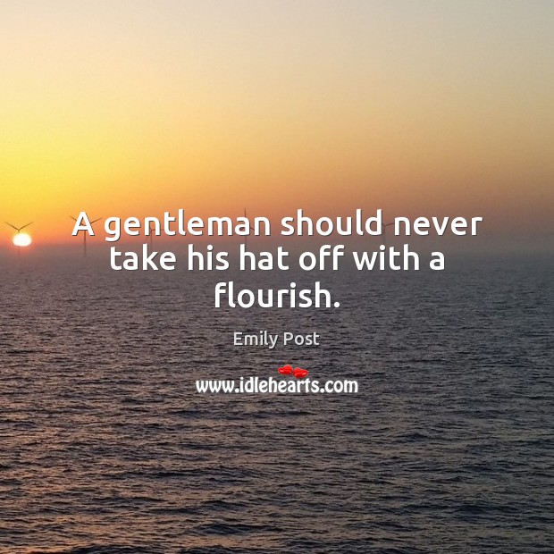 A gentleman should never take his hat off with a flourish. Emily Post Picture Quote