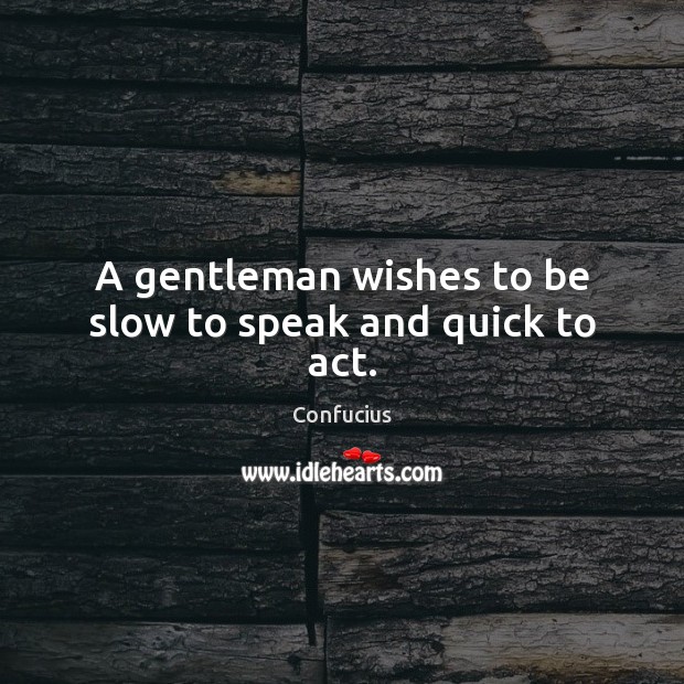 A gentleman wishes to be slow to speak and quick to act. Image
