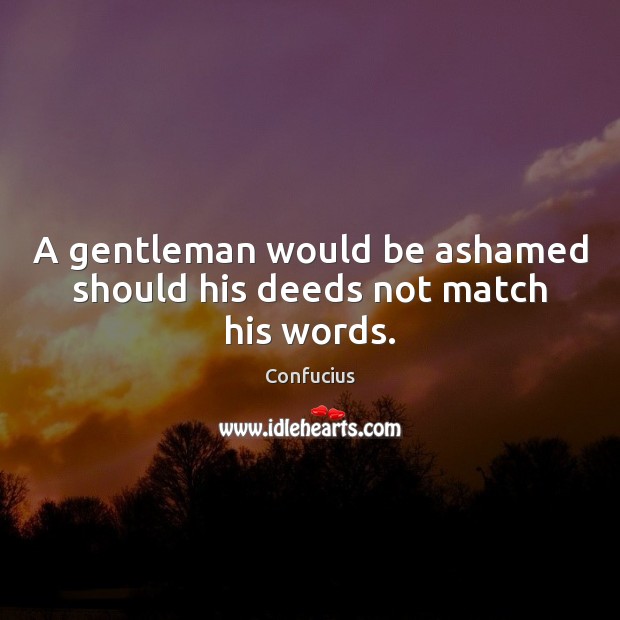 A gentleman would be ashamed should his deeds not match his words. Confucius Picture Quote