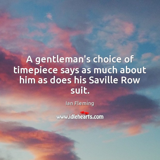 A gentleman’s choice of timepiece says as much about him as does his Saville Row suit. Ian Fleming Picture Quote