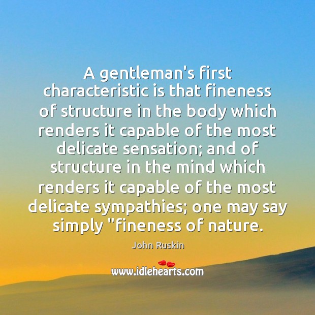 A gentleman’s first characteristic is that fineness of structure in the body John Ruskin Picture Quote