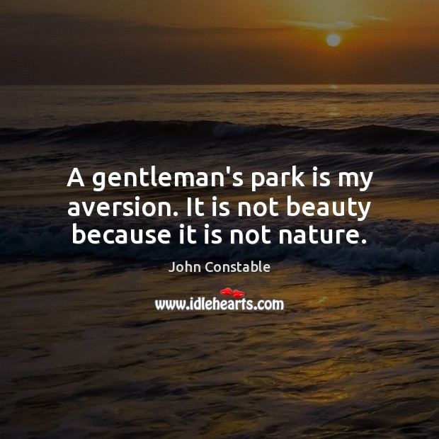 A gentleman’s park is my aversion. It is not beauty because it is not nature. John Constable Picture Quote