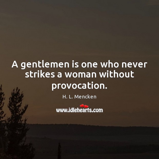 A gentlemen is one who never strikes a woman without provocation. 