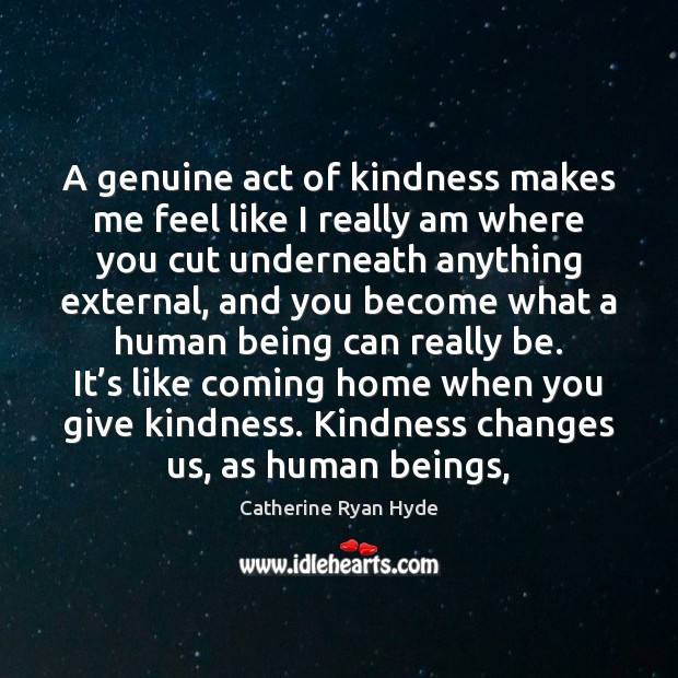 A genuine act of kindness makes me feel like I really am Catherine Ryan Hyde Picture Quote