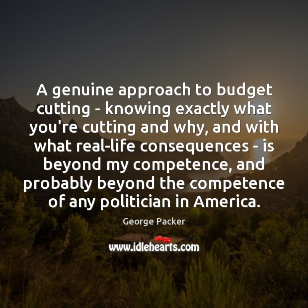 A genuine approach to budget cutting – knowing exactly what you’re cutting George Packer Picture Quote