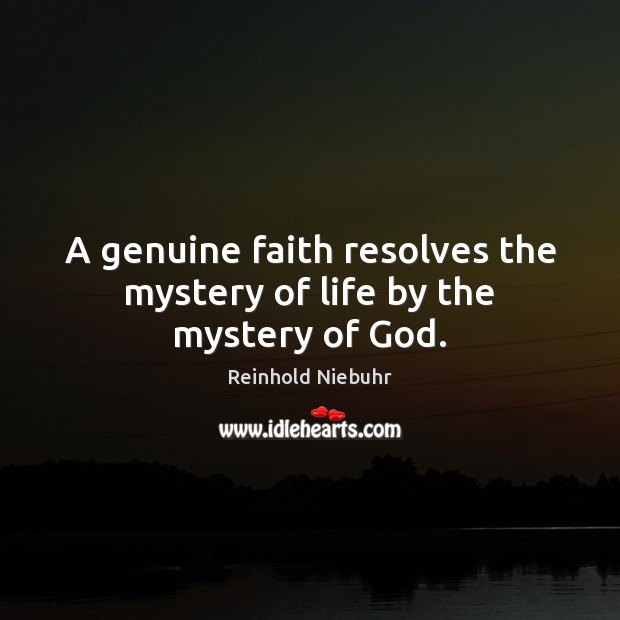 A genuine faith resolves the mystery of life by the mystery of God. Reinhold Niebuhr Picture Quote