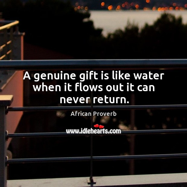 A genuine gift is like water when it flows out it can never return. Image