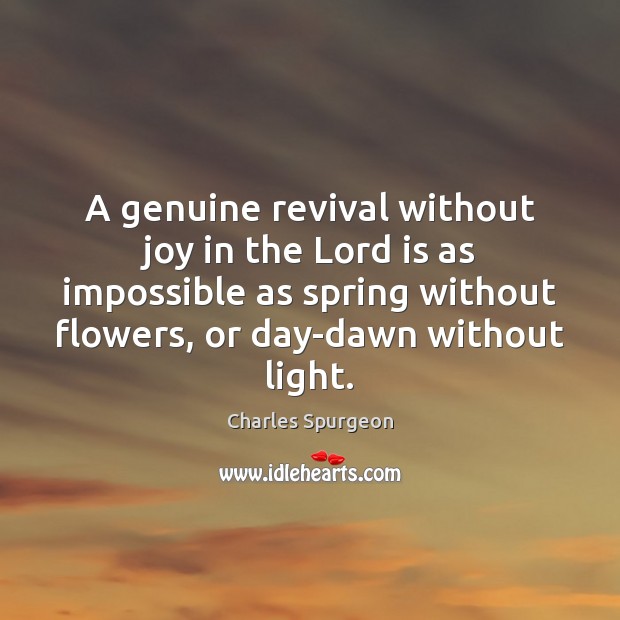 A genuine revival without joy in the Lord is as impossible as Charles Spurgeon Picture Quote