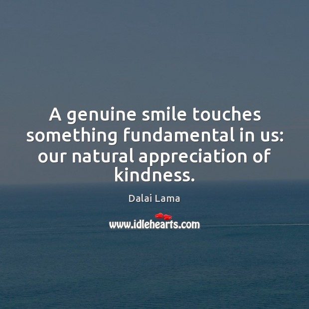 A genuine smile touches something fundamental in us: our natural appreciation of kindness. Dalai Lama Picture Quote