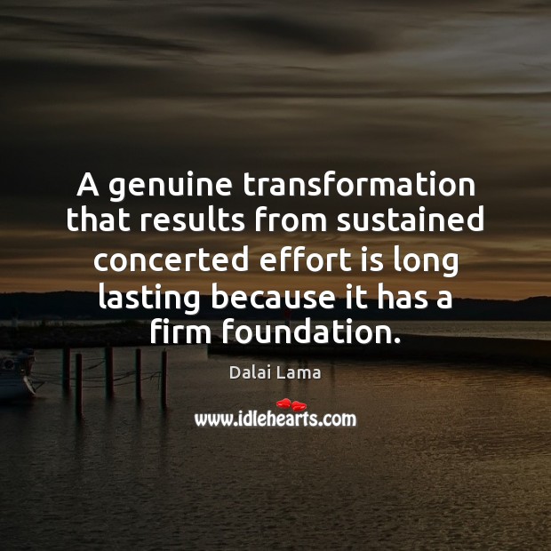 A genuine transformation that results from sustained concerted effort is long lasting Dalai Lama Picture Quote