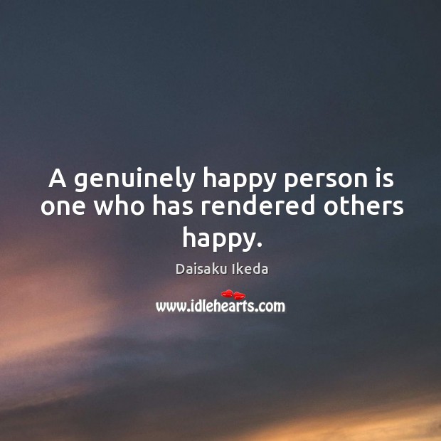 A genuinely happy person is one who has rendered others happy. Daisaku Ikeda Picture Quote