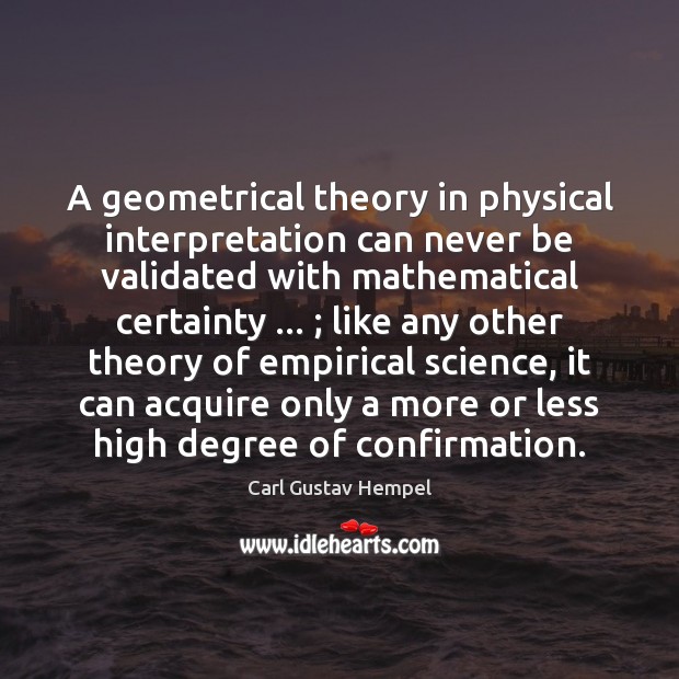 A geometrical theory in physical interpretation can never be validated with mathematical Carl Gustav Hempel Picture Quote