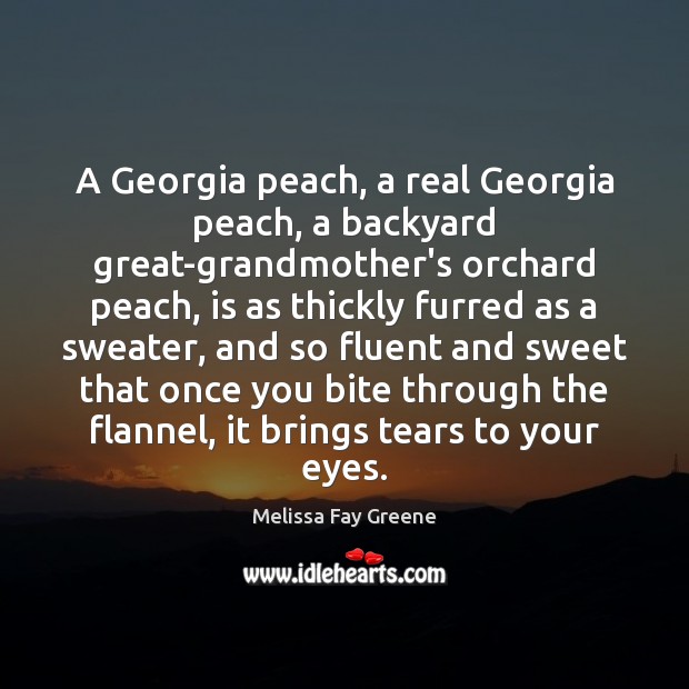 A Georgia peach, a real Georgia peach, a backyard great-grandmother’s orchard peach, Melissa Fay Greene Picture Quote