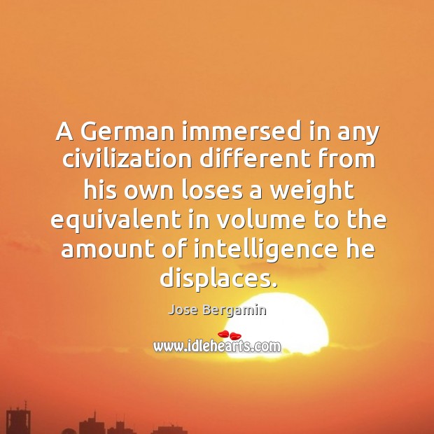 A german immersed in any civilization different from his own loses a weight equivalent Jose Bergamin Picture Quote