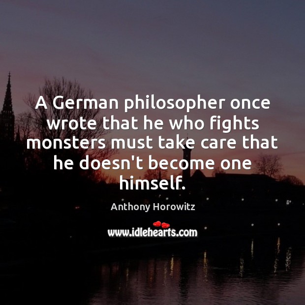 A German philosopher once wrote that he who fights monsters must take Anthony Horowitz Picture Quote