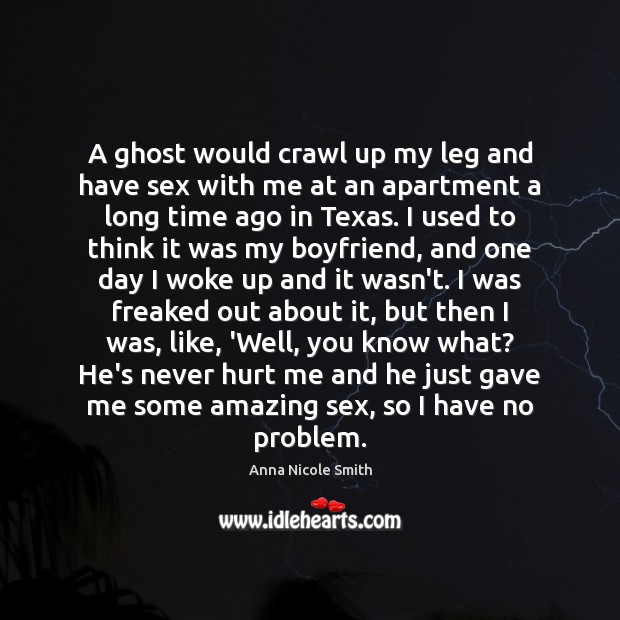 A ghost would crawl up my leg and have sex with me Anna Nicole Smith Picture Quote
