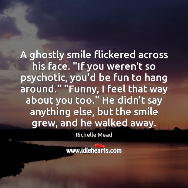 A ghostly smile flickered across his face. “If you weren’t so psychotic, Richelle Mead Picture Quote