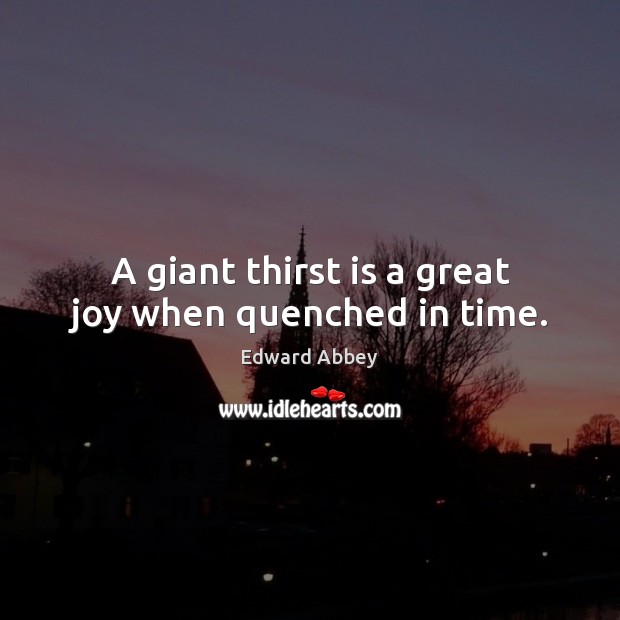 A giant thirst is a great joy when quenched in time. Edward Abbey Picture Quote