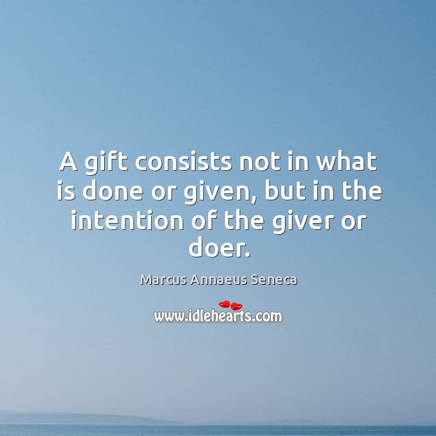 A gift consists not in what is done or given, but in the intention of the giver or doer. Image