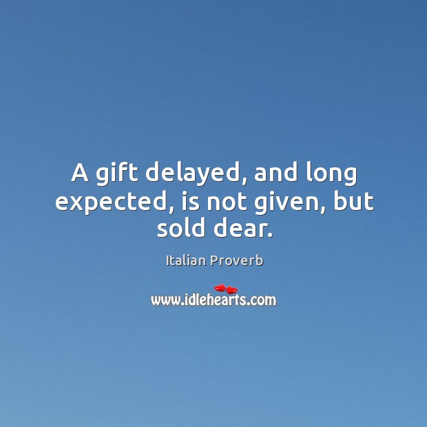 A gift delayed, and long expected, is not given, but sold dear. Image