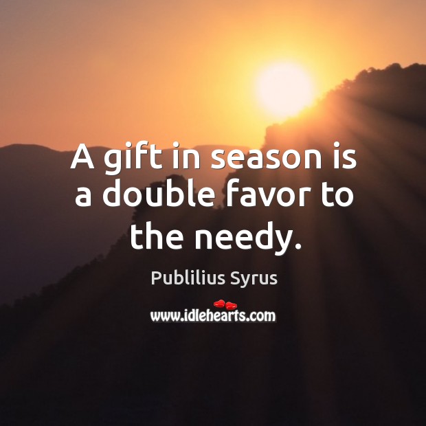 A gift in season is a double favor to the needy. Publilius Syrus Picture Quote