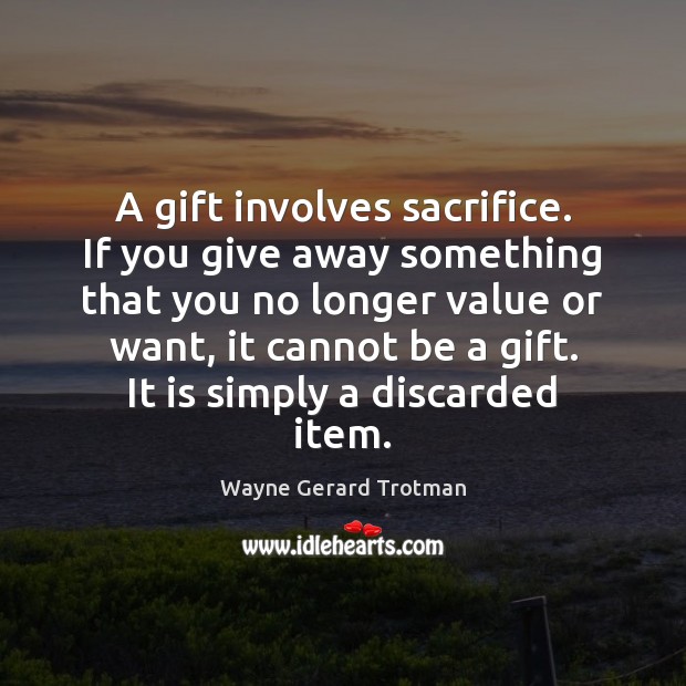 A gift involves sacrifice. If you give away something that you no Wayne Gerard Trotman Picture Quote