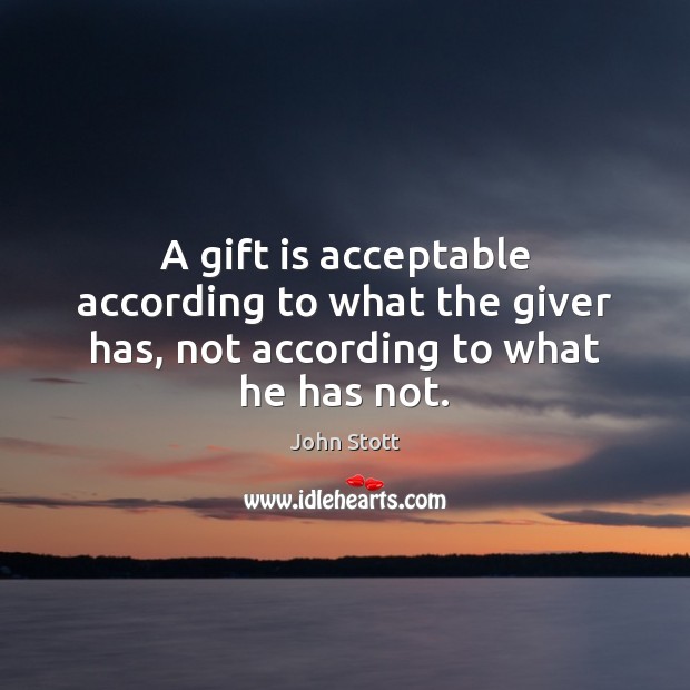A gift is acceptable according to what the giver has, not according to what he has not. John Stott Picture Quote