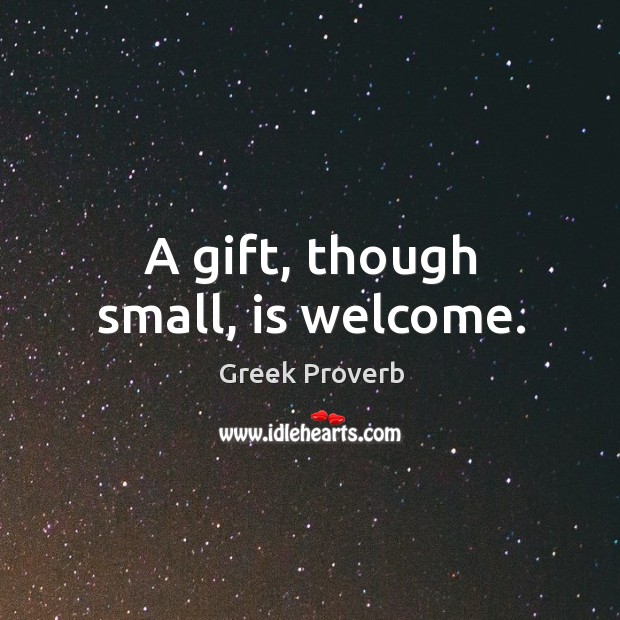 A gift, though small, is welcome. Greek Proverbs Image