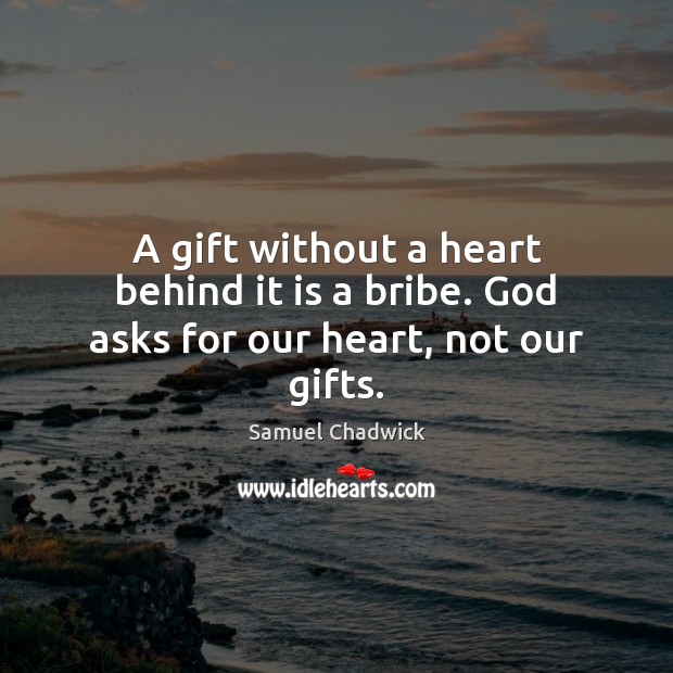A gift without a heart behind it is a bribe. God asks for our heart, not our gifts. Samuel Chadwick Picture Quote