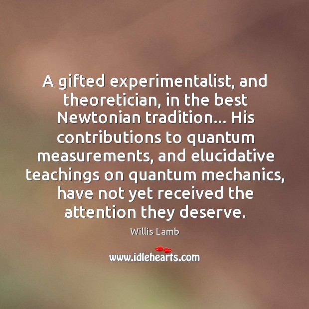 A gifted experimentalist, and theoretician, in the best Newtonian tradition… His contributions Willis Lamb Picture Quote