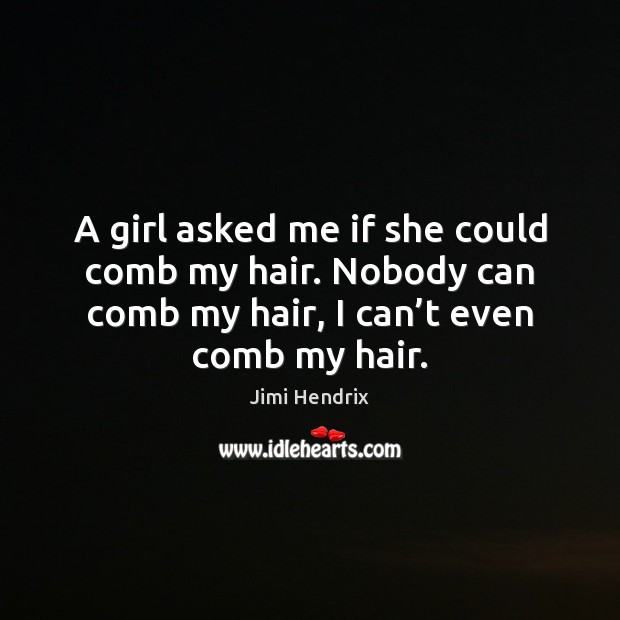 A girl asked me if she could comb my hair. Nobody can Jimi Hendrix Picture Quote